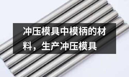 沖壓模具中模柄的材料,生產(chǎn)沖壓模具