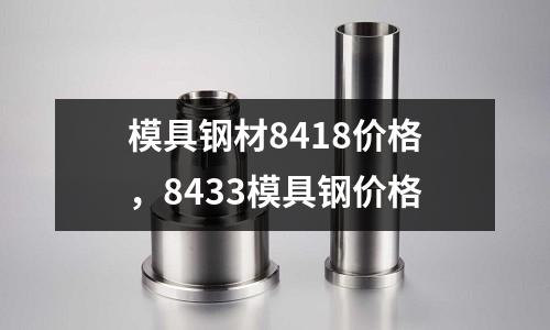 模具鋼材8418價格,8433模具鋼價格