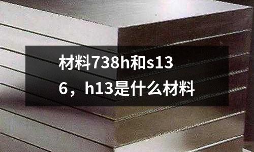 材料738h和s136,h13是什么材料