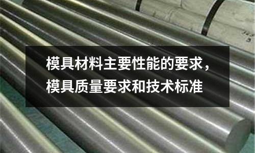 模具材料主要性能的要求,模具質量要求和技術標準