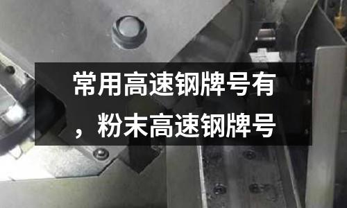 常用高速鋼牌號有,粉末高速鋼牌號