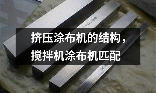 擠壓涂布機的結構,攪拌機涂布機匹配