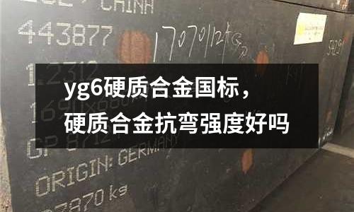 yg6硬質合金國標,硬質合金抗彎強度好嗎