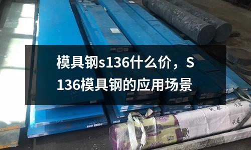 模具鋼s136什么價，S136模具鋼的應用場景
