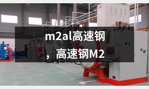 m2al高速鋼,高速鋼M2