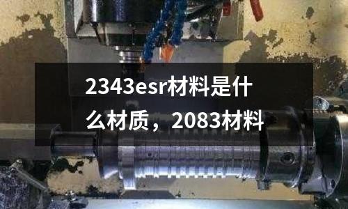 2343esr材料是什么材質，2083材料