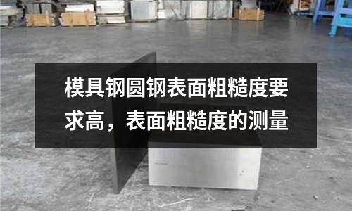 模具鋼圓鋼表面粗糙度要求高,表面粗糙度的測量
