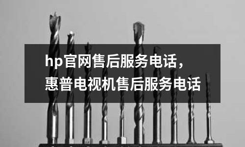 hp官網售后服務電話，惠普電視機售后服務電話
