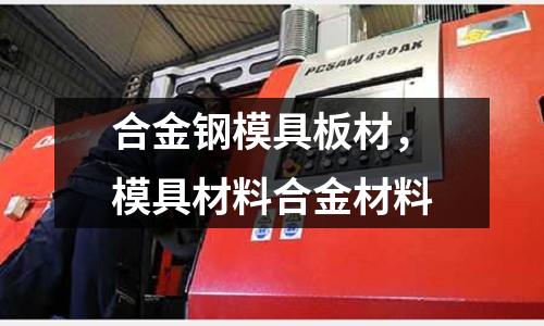 合金鋼模具板材,模具材料合金材料