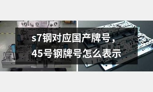 s7鋼對應國產牌號，45號鋼牌號怎么表示