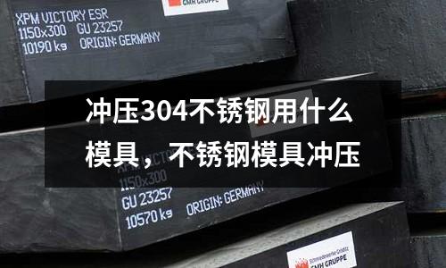 沖壓304不銹鋼用什么模具,不銹鋼模具沖壓