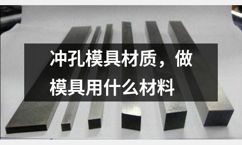 沖孔模具材質(zhì)，做模具用什么材料