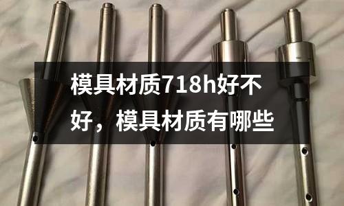 模具材質718h好不好,模具材質有哪些