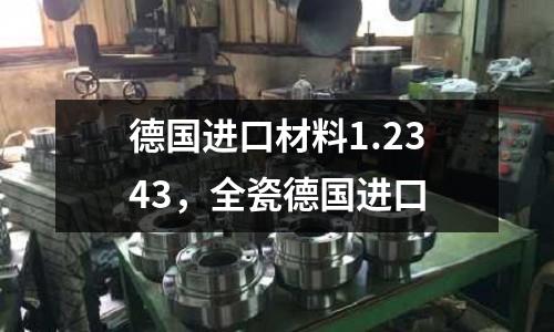 德國進口材料1.2343，全瓷德國進口
