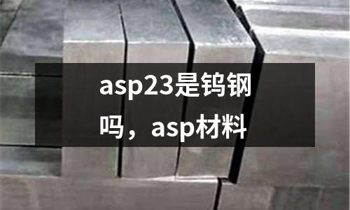 asp23是鎢鋼嗎，asp材料