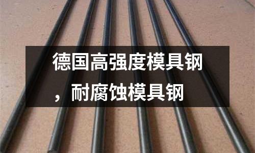 德國高強度模具鋼,耐腐蝕模具鋼