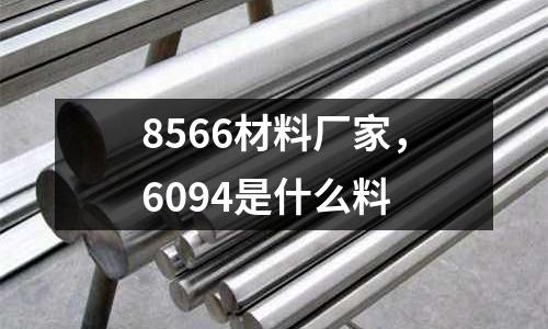 8566材料廠家，6094是什么料