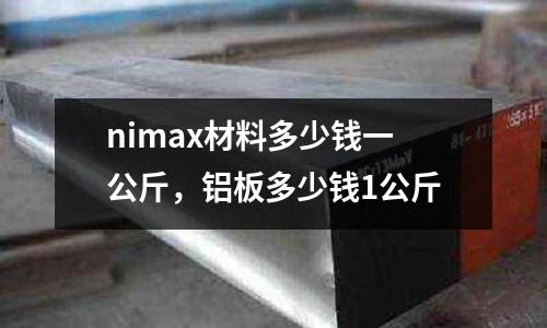 nimax材料多少錢一公斤,鋁板多少錢1公斤
