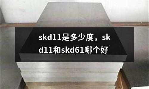 skd11是多少度，skd11和skd61哪個好
