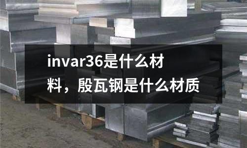 invar36是什么材料,殷瓦鋼是什么材質(zhì)