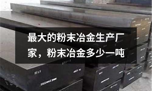 最大的粉末冶金生產廠家，粉末冶金多少一噸