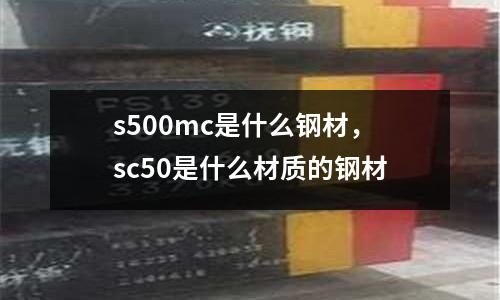 s500mc是什么鋼材,sc50是什么材質的鋼材