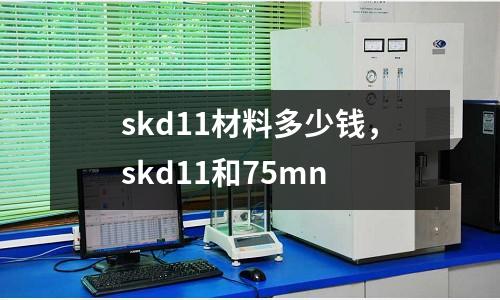 skd11材料多少錢,skd11和75mn