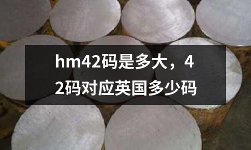 hm42碼是多大,42碼對應英國多少碼