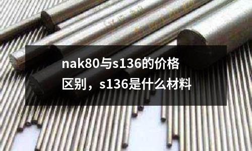nak80與s136的價格區(qū)別,s136是什么材料