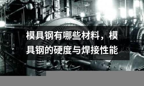 模具鋼有哪些材料，模具鋼的硬度與焊接性能