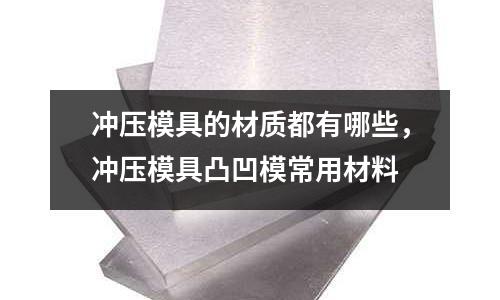 沖壓模具的材質都有哪些,沖壓模具凸凹模常用材料