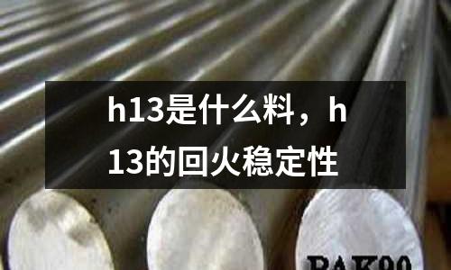 h13是什么料,h13的回火穩定性