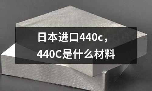 日本進口440c，440C是什么材料