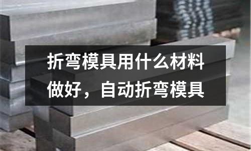 折彎模具用什么材料做好，自動(dòng)折彎模具