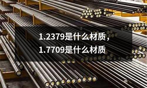 1.2379是什么材質(zhì)，1.7709是什么材質(zhì)