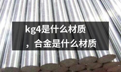kg4是什么材質,合金是什么材質