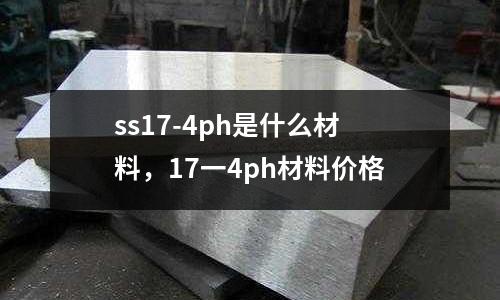 ss17-4ph是什么材料，17一4ph材料價格