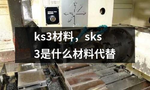 ks3材料，sks3是什么材料代替