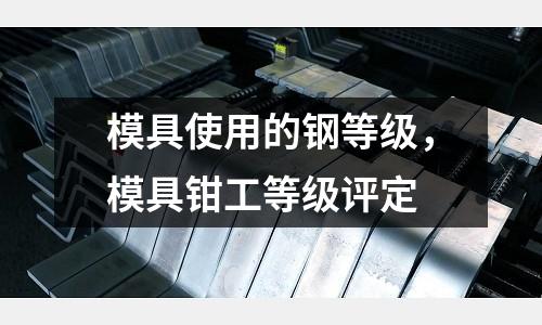 模具使用的鋼等級(jí)，模具鉗工等級(jí)評(píng)定