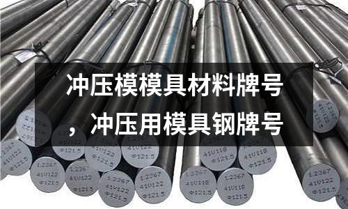 沖壓模模具材料牌號，沖壓用模具鋼牌號