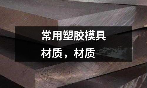 常用塑膠模具材質(zhì),材質(zhì)