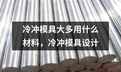 冷沖模具大多用什么材料,冷沖模具設計