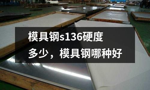 模具鋼s136硬度多少,模具鋼哪種好