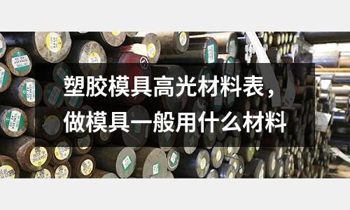 塑膠模具高光材料表,做模具一般用什么材料