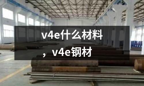 v4e什么材料,v4e鋼材