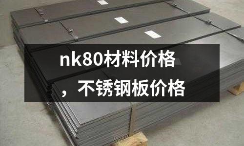 nk80材料價(jià)格，不銹鋼板價(jià)格