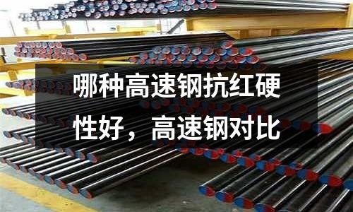 哪種高速鋼抗紅硬性好,高速鋼對比