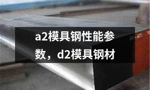a2模具鋼性能參數(shù),d2模具鋼材
