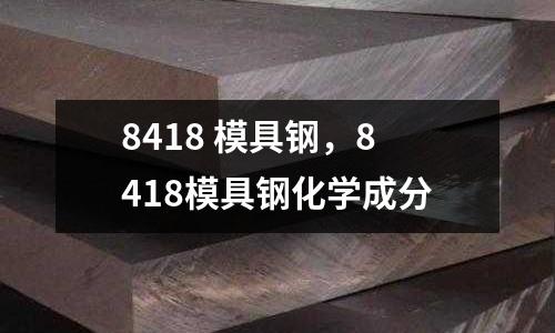 8418 模具鋼,8418模具鋼化學(xué)成分