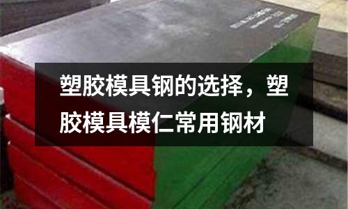 塑膠模具鋼的選擇,塑膠模具模仁常用鋼材